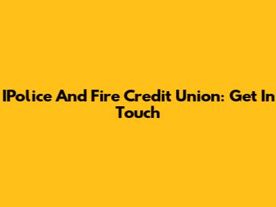 IPolice And Fire Credit Union: Get In Touch