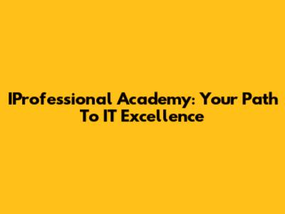 IProfessional Academy: Your Path To IT Excellence
