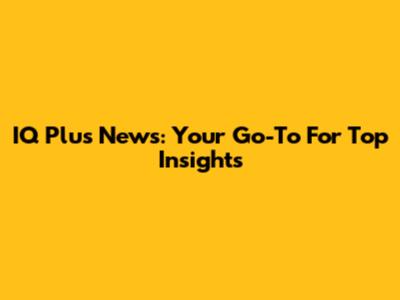 IQ Plus News: Your Go-To For Top Insights