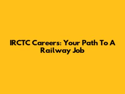 IRCTC Careers: Your Path To A Railway Job
