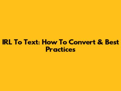 IRL To Text: How To Convert & Best Practices