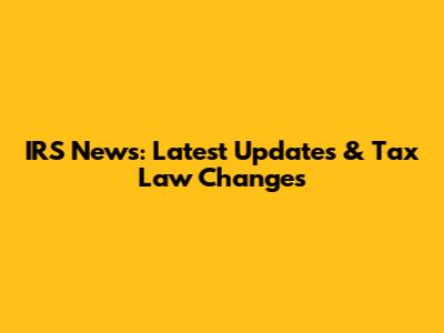 IRS News: Latest Updates & Tax Law Changes
