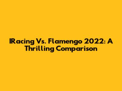 IRacing Vs. Flamengo 2022: A Thrilling Comparison