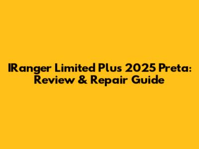IRanger Limited Plus 2025 Preta: Review & Repair Guide