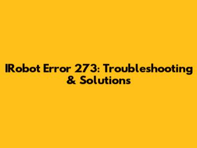 IRobot Error 273: Troubleshooting & Solutions