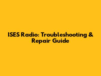 ISES Radio: Troubleshooting & Repair Guide