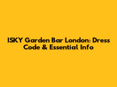 ISKY Garden Bar London: Dress Code & Essential Info