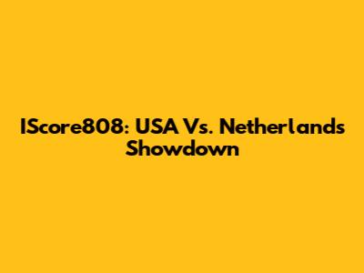 IScore808: USA Vs. Netherlands Showdown