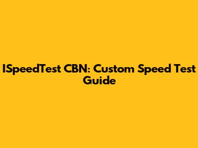 ISpeedTest CBN: Custom Speed Test Guide