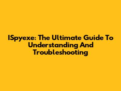 ISpyexe: The Ultimate Guide To Understanding And Troubleshooting