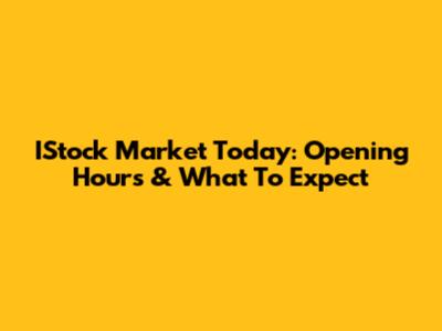 IStock Market Today: Opening Hours & What To Expect