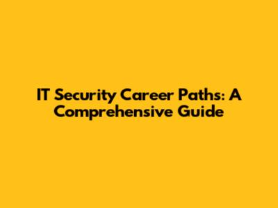 IT Security Career Paths: A Comprehensive Guide