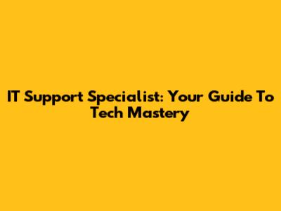 IT Support Specialist: Your Guide To Tech Mastery