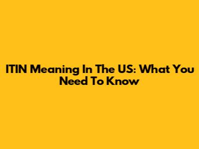 ITIN Meaning In The US: What You Need To Know