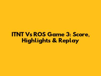 ITNT Vs ROS Game 3: Score, Highlights & Replay
