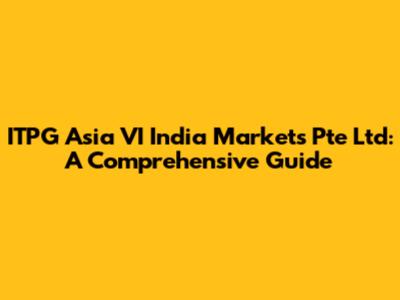 ITPG Asia VI India Markets Pte Ltd: A Comprehensive Guide