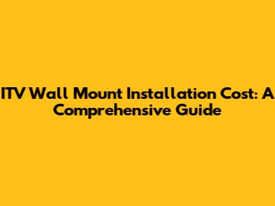 ITV Wall Mount Installation Cost: A Comprehensive Guide