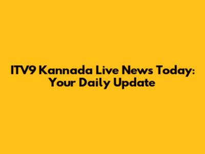 ITV9 Kannada Live News Today: Your Daily Update