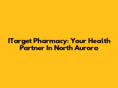 ITarget Pharmacy: Your Health Partner In North Aurora