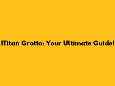 ITitan Grotto: Your Ultimate Guide!