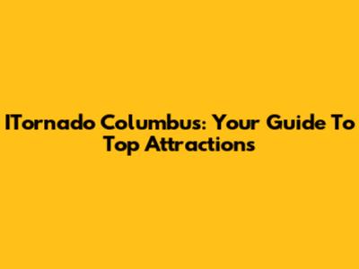 ITornado Columbus: Your Guide To Top Attractions