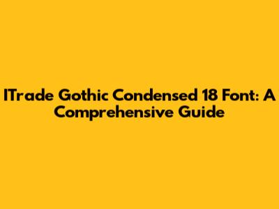 ITrade Gothic Condensed 18 Font: A Comprehensive Guide