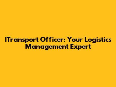 ITransport Officer: Your Logistics Management Expert
