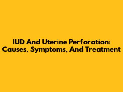 IUD And Uterine Perforation: Causes, Symptoms, And Treatment
