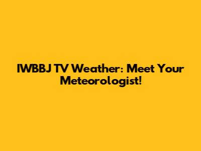 IWBBJ TV Weather: Meet Your Meteorologist!