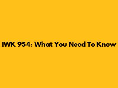 IWK 954: What You Need To Know