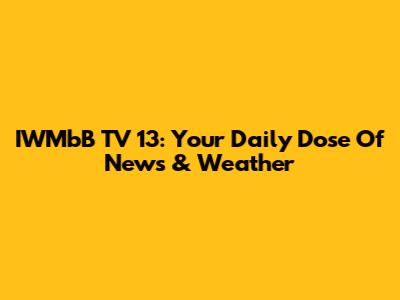 IWMbB TV 13: Your Daily Dose Of News & Weather
