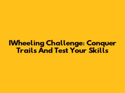 IWheeling Challenge: Conquer Trails And Test Your Skills