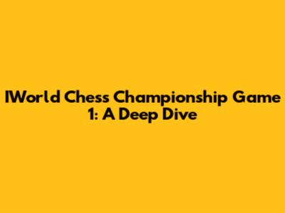 IWorld Chess Championship Game 1: A Deep Dive