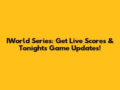 IWorld Series: Get Live Scores & Tonight's Game Updates!