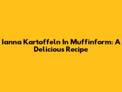 Ianna Kartoffeln In Muffinform: A Delicious Recipe
