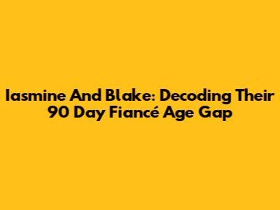 Iasmine And Blake: Decoding Their 90 Day Fiancé Age Gap