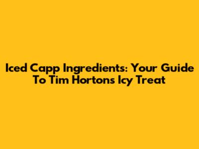 Iced Capp Ingredients: Your Guide To Tim Hortons' Icy Treat