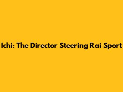 Ichi: The Director Steering Rai Sport