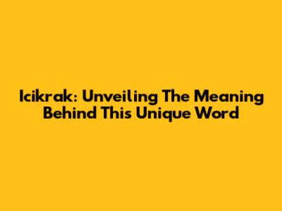 Icikrak: Unveiling The Meaning Behind This Unique Word