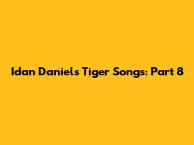 Idan Daniel's Tiger Songs: Part 8
