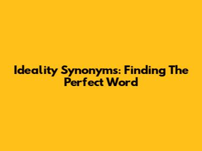 Ideality Synonyms: Finding The Perfect Word