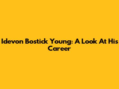 Idevon Bostick Young: A Look At His Career
