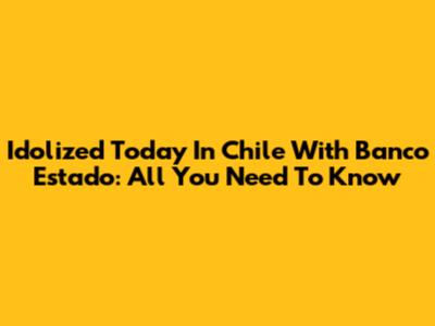 Idolized Today In Chile With Banco Estado: All You Need To Know
