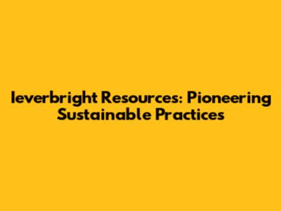 Ieverbright Resources: Pioneering Sustainable Practices