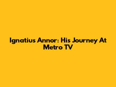 Ignatius Annor: His Journey At Metro TV