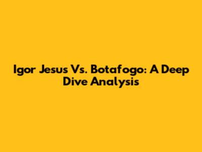 Igor Jesus Vs. Botafogo: A Deep Dive Analysis