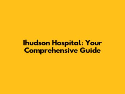 Ihudson Hospital: Your Comprehensive Guide
