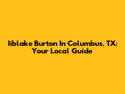 Iiblake Burton In Columbus, TX: Your Local Guide