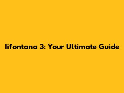 Iifontana 3: Your Ultimate Guide