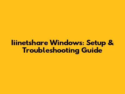 Iiinetshare Windows: Setup & Troubleshooting Guide
